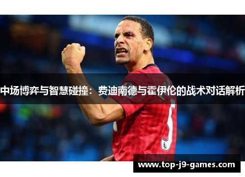 中场博弈与智慧碰撞：费迪南德与霍伊伦的战术对话解析