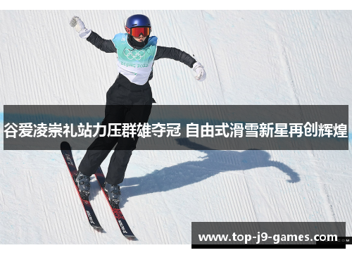 谷爱凌崇礼站力压群雄夺冠 自由式滑雪新星再创辉煌