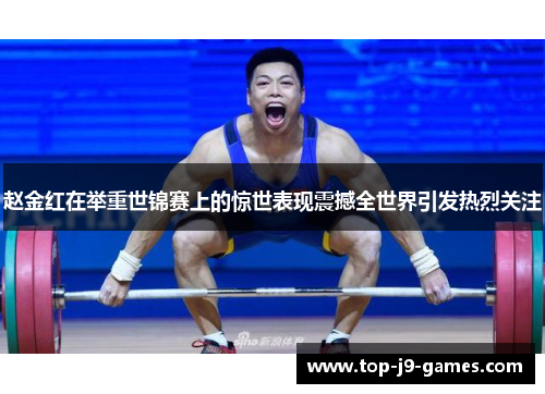 赵金红在举重世锦赛上的惊世表现震撼全世界引发热烈关注