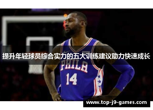 提升年轻球员综合实力的五大训练建议助力快速成长