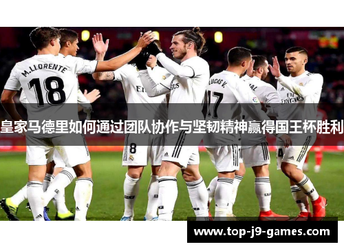 皇家马德里如何通过团队协作与坚韧精神赢得国王杯胜利