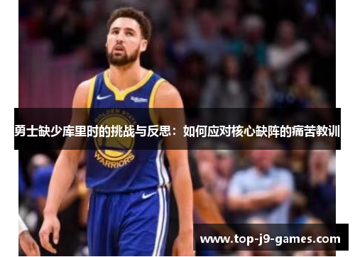 勇士缺少库里时的挑战与反思：如何应对核心缺阵的痛苦教训