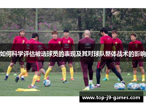 如何科学评估被选球员的表现及其对球队整体战术的影响