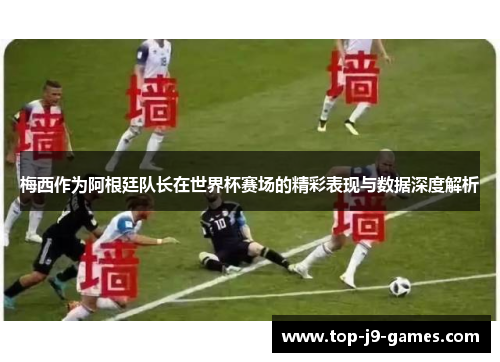 梅西作为阿根廷队长在世界杯赛场的精彩表现与数据深度解析