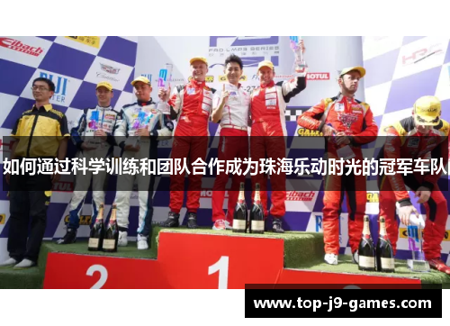 如何通过科学训练和团队合作成为珠海乐动时光的冠军车队
