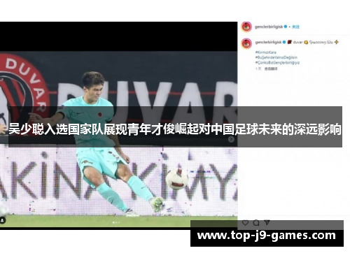 吴少聪入选国家队展现青年才俊崛起对中国足球未来的深远影响