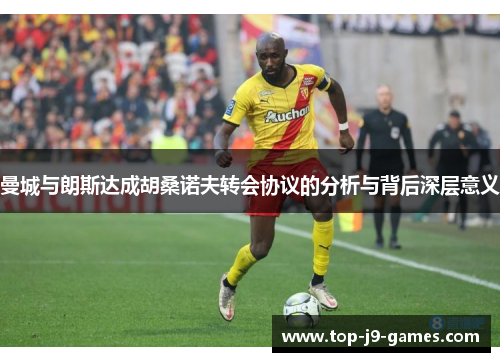 曼城与朗斯达成胡桑诺夫转会协议的分析与背后深层意义