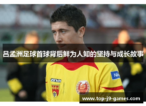 吕孟洲足球首球背后鲜为人知的坚持与成长故事