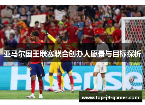 亚马尔国王联赛联合创办人愿景与目标探析
