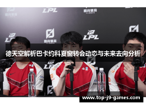 德天空解析巴卡约科夏窗转会动态与未来去向分析