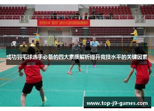 成功羽毛球选手必备的四大素质解析提升竞技水平的关键因素