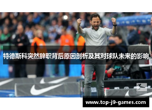 特德斯科突然辞职背后原因剖析及其对球队未来的影响