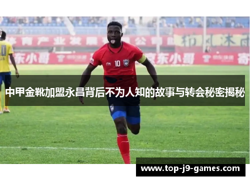中甲金靴加盟永昌背后不为人知的故事与转会秘密揭秘