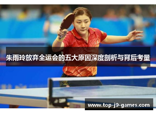 朱雨玲放弃全运会的五大原因深度剖析与背后考量
