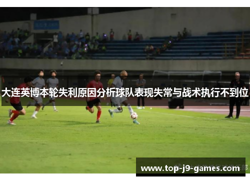 大连英博本轮失利原因分析球队表现失常与战术执行不到位