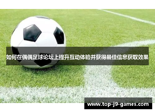 如何在偶偶足球论坛上提升互动体验并获得最佳信息获取效果