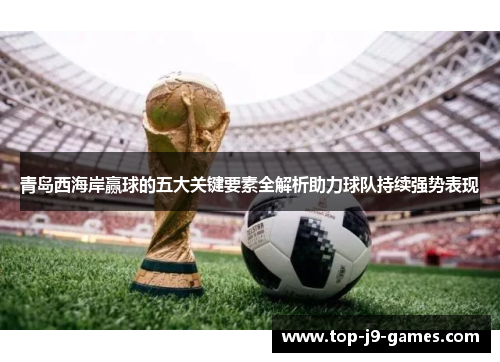 青岛西海岸赢球的五大关键要素全解析助力球队持续强势表现