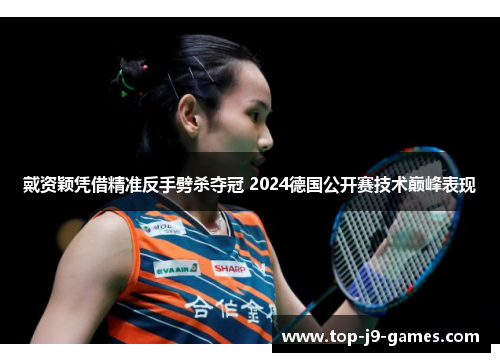 戴资颖凭借精准反手劈杀夺冠 2024德国公开赛技术巅峰表现 戴资颖凭借精准反手劈杀夺冠 2024德国公开赛技术巅峰表现