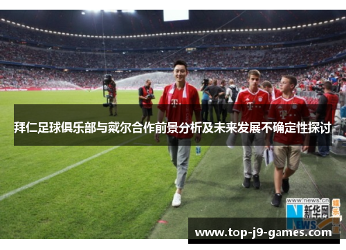 拜仁足球俱乐部与戴尔合作前景分析及未来发展不确定性探讨