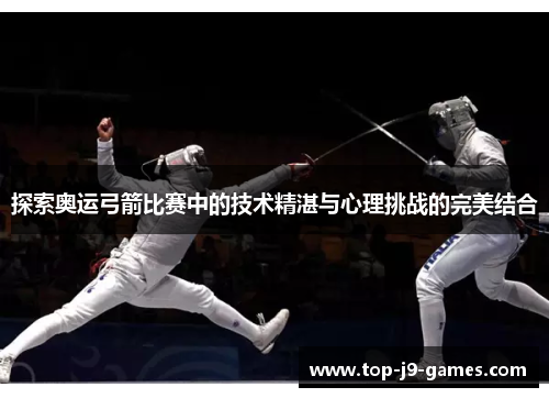 探索奥运弓箭比赛中的技术精湛与心理挑战的完美结合 探索奥运弓箭比赛中的技术精湛与心理挑战的完美结合