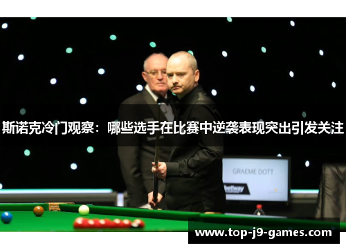 斯诺克冷门观察:哪些选手在比赛中逆袭表现突出引发关注 斯诺克冷门观察:哪些选手在比赛中逆袭表现突出引发关注