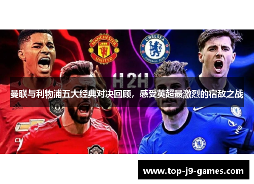 曼联与利物浦五大经典对决回顾,感受英超最激烈的宿敌之战 曼联与利物浦五大经典对决回顾,感受英超最激烈的宿敌之战