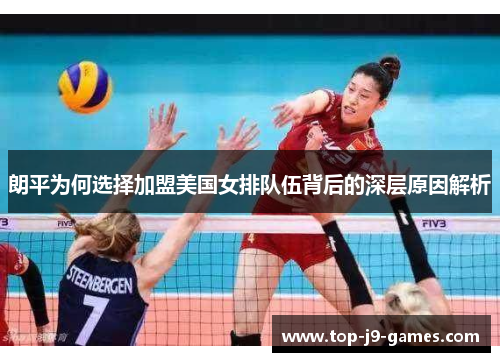 朗平为何选择加盟美国女排队伍背后的深层原因解析 朗平为何选择加盟美国女排队伍背后的深层原因解析