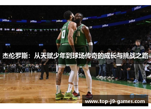 杰伦罗斯:从天赋少年到球场传奇的成长与挑战之路 杰伦罗斯:从天赋少年到球场传奇的成长与挑战之路