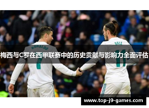 梅西与C罗在西甲联赛中的历史贡献与影响力全面评估