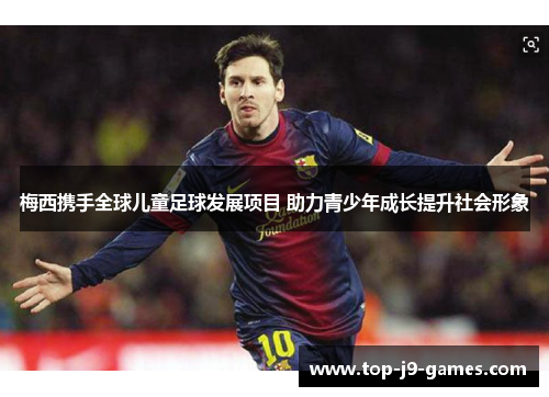 梅西携手全球儿童足球发展项目 助力青少年成长提升社会形象