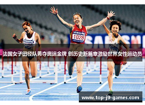 法国女子田径队勇夺奥运金牌 创历史新篇章激励世界女性运动员