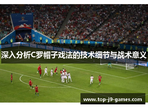 深入分析C罗帽子戏法的技术细节与战术意义