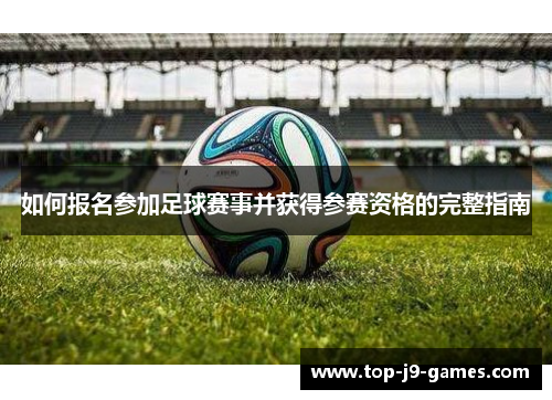 如何报名参加足球赛事并获得参赛资格的完整指南 如何报名参加足球赛事并获得参赛资格的完整指南