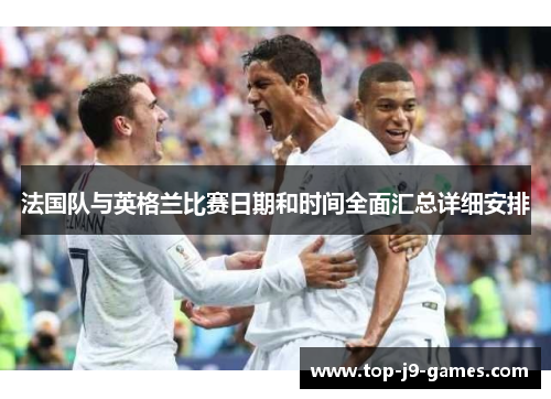 法国队与英格兰比赛日期和时间全面汇总详细安排 法国队与英格兰比赛日期和时间全面汇总详细安排