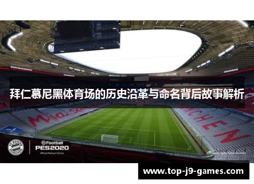 拜仁慕尼黑体育场的历史沿革与命名背后故事解析