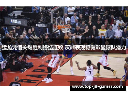 猛龙凭借关键胜利终结连败 灰熊表现稳健彰显球队潜力 猛龙凭借关键胜利终结连败 灰熊表现稳健彰显球队潜力