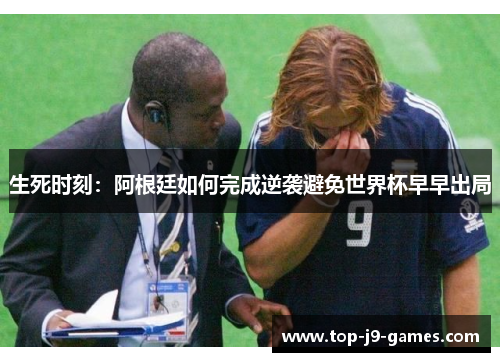生死时刻:阿根廷如何完成逆袭避免世界杯早早出局 生死时刻:阿根廷如何完成逆袭避免世界杯早早出局