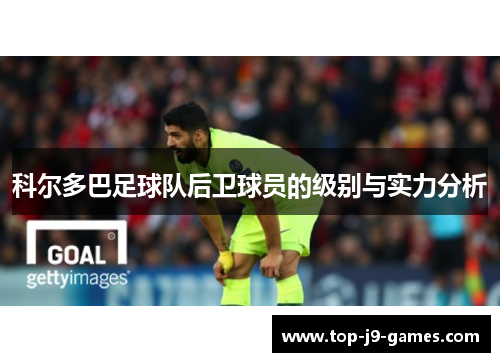 科尔多巴足球队后卫球员的级别与实力分析 科尔多巴足球队后卫球员的级别与实力分析