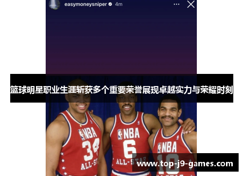 篮球明星职业生涯斩获多个重要荣誉展现卓越实力与荣耀时刻