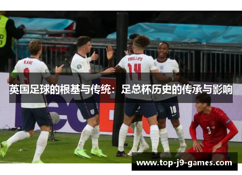 英国足球的根基与传统:足总杯历史的传承与影响 英国足球的根基与传统:足总杯历史的传承与影响