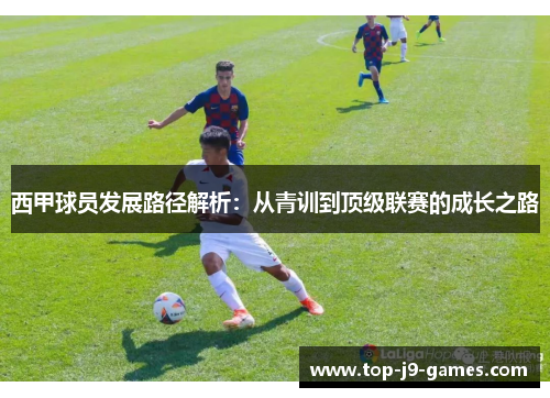 西甲球员发展路径解析：从青训到顶级联赛的成长之路