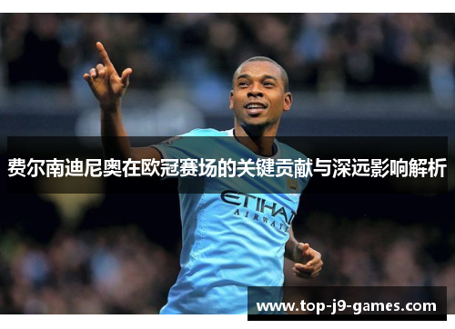 费尔南迪尼奥在欧冠赛场的关键贡献与深远影响解析 费尔南迪尼奥在欧冠赛场的关键贡献与深远影响解析