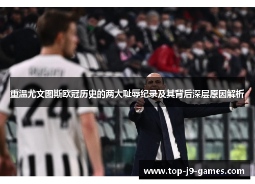 重温尤文图斯欧冠历史的两大耻辱纪录及其背后深层原因解析 重温尤文图斯欧冠历史的两大耻辱纪录及其背后深层原因解析