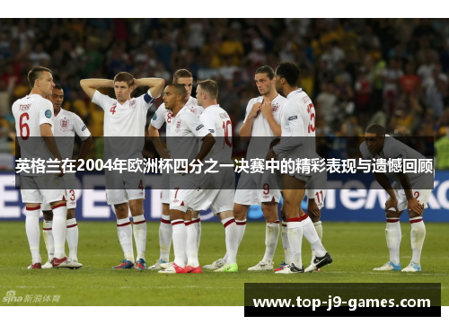英格兰在2004年欧洲杯四分之一决赛中的精彩表现与遗憾回顾