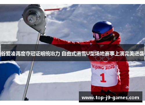 谷爱凌再度夺冠证明统治力 自由式滑雪U型场地赛事上演完美逆袭