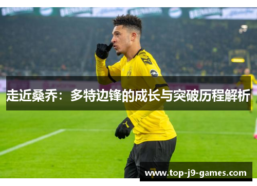 走近桑乔:多特边锋的成长与突破历程解析 走近桑乔:多特边锋的成长与突破历程解析