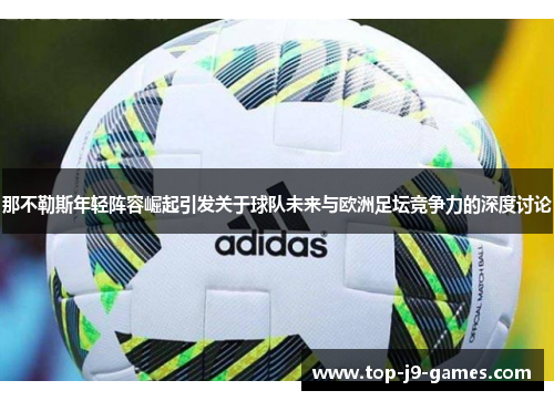 那不勒斯年轻阵容崛起引发关于球队未来与欧洲足坛竞争力的深度讨论