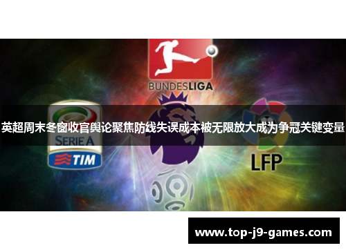 英超周末冬窗收官舆论聚焦防线失误成本被无限放大成为争冠关键变量