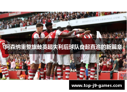阿森纳重整旗鼓英超失利后球队奋起直追的新篇章