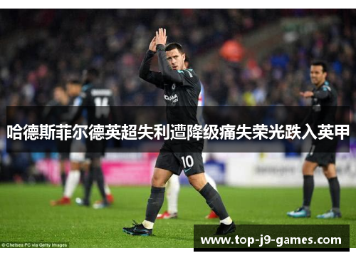哈德斯菲尔德英超失利遭降级痛失荣光跌入英甲 哈德斯菲尔德英超失利遭降级痛失荣光跌入英甲